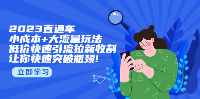 【副业项目5567期】2023直通小成本+大流量玩法，低价快速引流拉新收割，让你快速突破瓶颈-蓝图副业