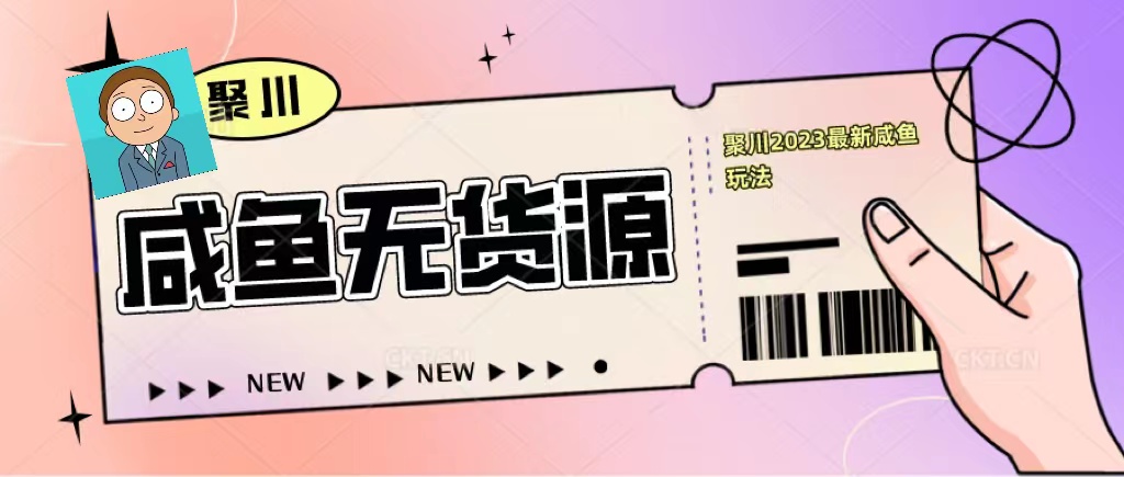 【副业项目5577期】聚川2023闲鱼无货源最新经典玩法：基础认知+爆款闲鱼选品+快速找到货源-蓝图副业