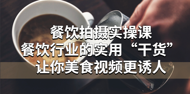【副业项目5579期】餐饮拍摄实操课：餐饮行业的实用“干货”让你美食视频更诱人-蓝图副业