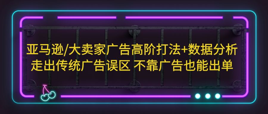 【副业项目5590期】亚马逊/大卖家广告高阶打法+数据分析，走出传统广告误区 不靠广告也能出单-蓝图副业