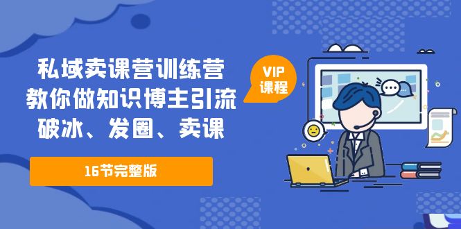 【副业项目5591期】私域卖课营训练营：教你做知识博主引流、破冰、发圈、卖课（16节课完整版）-蓝图副业
