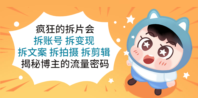 【副业项目5581期】疯狂的拆片会：拆账号 拆变现 拆文案 拆拍摄 拆剪辑 揭秘博主的流量密码-蓝图副业