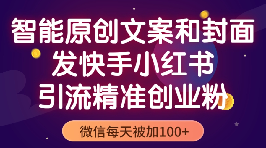 【副业项目5606期】智能原创封面和创业文案，快手小红书引流精准创业粉，微信每天被加100+-蓝图副业