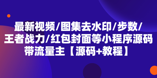【副业项目5608期】最新视频/图集去水印/步数/王者战力/红包封面等 带流量主(小程序源码+教程)-蓝图副业