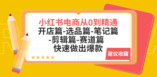 【副业项目5611期】小红书电商从0到精通：开店篇-选品篇-笔记篇-剪辑篇-赛道篇 快速做出爆款-蓝图副业