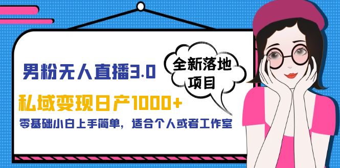 【副业项目5958期】男粉无人直播3.0私域变现日产1000+，零基础小白上手简单，适合个人或工作室-蓝图副业