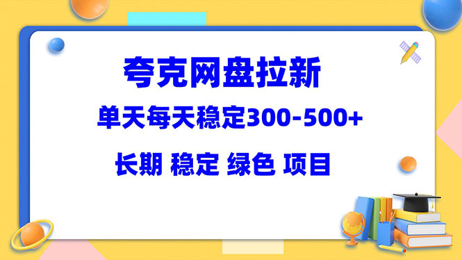 【副业项目5963期】夸克网盘拉新项目：单天稳定300-500＋长期 稳定 绿色（教程+资料素材）-蓝图副业