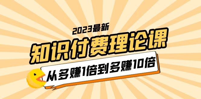 【副业项目5967期】2023知识付费理论课，从多赚1倍到多赚10倍（10节视频课）-蓝图副业