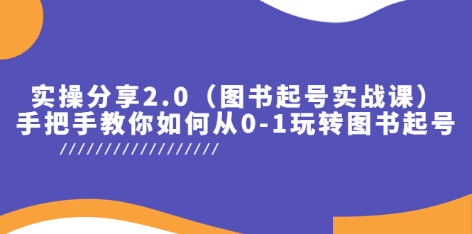 【副业项目5847期】实操分享2.0（图书起号实战课），手把手教你如何从0-1玩转图书起号！-蓝图副业