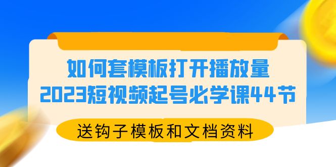 【副业项目5878期】如何套模板打开播放量，2023短视频起号必学课44节（送钩子模板和文档资料）-蓝图副业