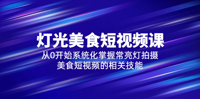 【副业项目5879期】2023灯光-美食短视频课，从0开始系统化掌握常亮灯拍摄美食短视频的相关技能-蓝图副业