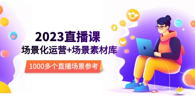 【副业项目5710期】2023直播-场景化运营+场景素材库，1000多个直播场景参考-蓝图副业
