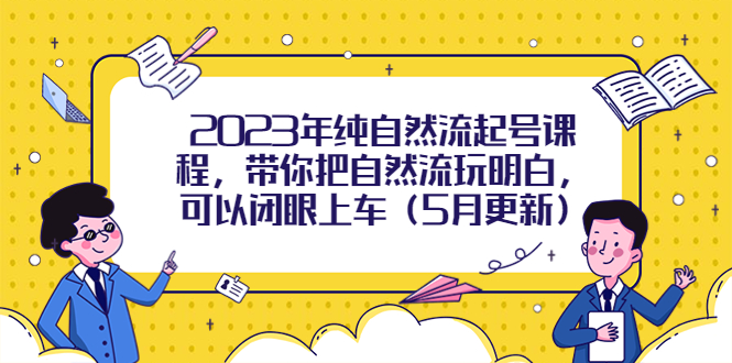 【副业项目5848期】2023年纯自然流起号课程，带你把自然流玩明白，可以闭眼上车（5月更新）-蓝图副业