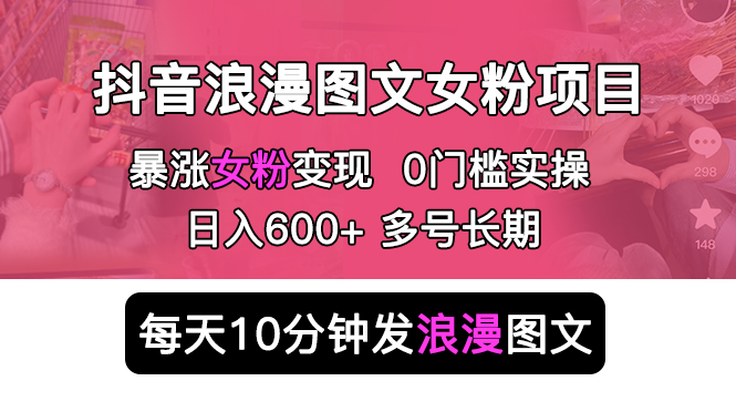 【副业项目5852期】抖音浪漫图文暴力涨女粉项目 简单0门槛 每天10分钟发图文 日入600+长期多号-蓝图副业
