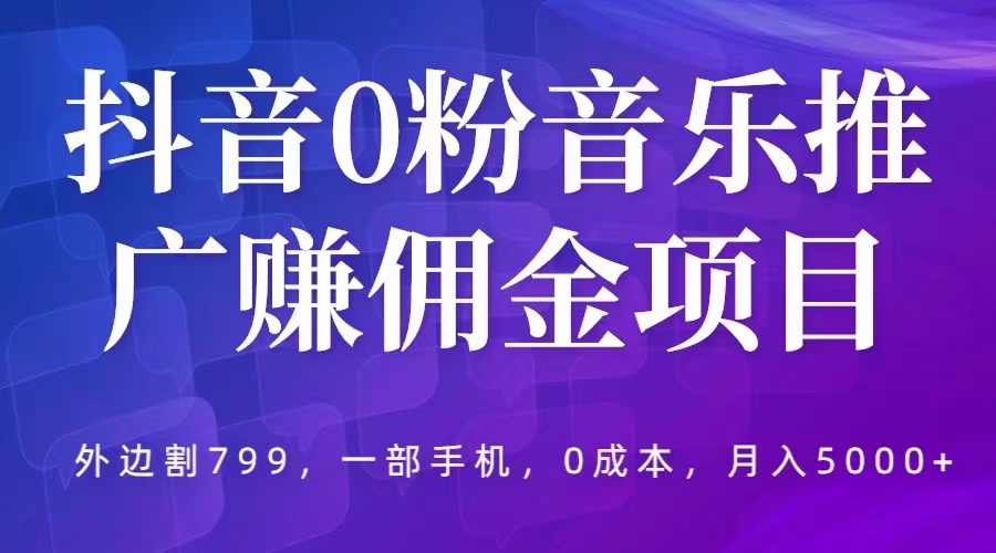 【副业项目5853期】抖音0粉音乐推广赚佣金项目，外边割799，一部手机0成本就可操作，月入5000+-蓝图副业