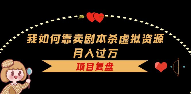 【副业项目5861期】我如何靠卖剧本杀虚拟资源月入过万，复盘资料+引流+如何变现+案例-蓝图副业