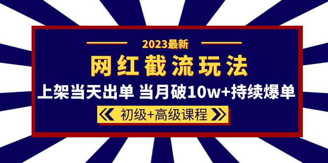 【副业项目5862期】2023网红·同款截流玩法【初级+高级课程】上架当天出单 当月破10w+持续爆单-蓝图副业