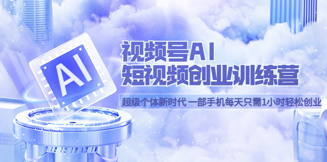 【副业项目5863期】视频号AI短视频创业训练营 超级个体新时代 一部手机每天只需1小时轻松创业-蓝图副业