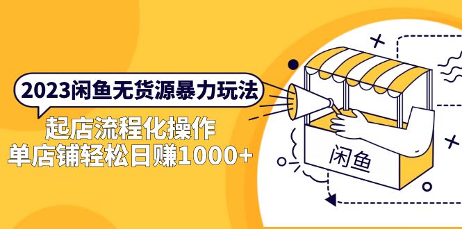【副业项目5713期】2023闲鱼无货源暴力玩法，起店流程化操作，单店铺轻松日赚1000+-蓝图副业