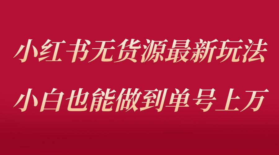 【副业项目5715期】小红书无货源最新螺旋起号玩法，电商小白也能做到单号上万（收费3980）-蓝图副业