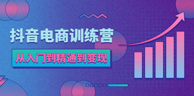 【副业项目5717期】抖音电商训练营：从入门到精通，从账号定位到流量变现，抖店运营实操-蓝图副业