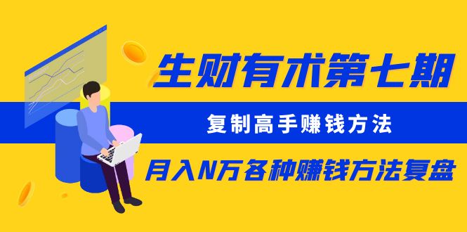 【副业项目5718期】生财有术第七期：复制高手赚钱方法 月入N万各种赚钱方法复盘（更新到0430）-蓝图副业