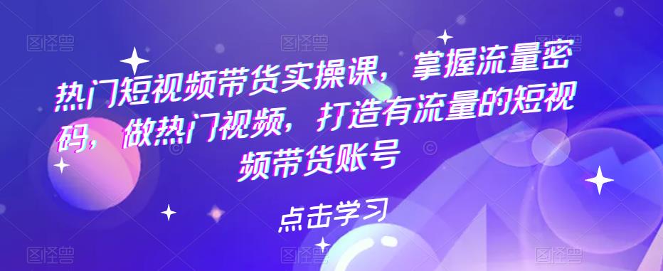 【副业项目5822期】热门短视频带货实战 掌握流量密码 做热门视频 打造有流量的短视频带货账号-蓝图副业