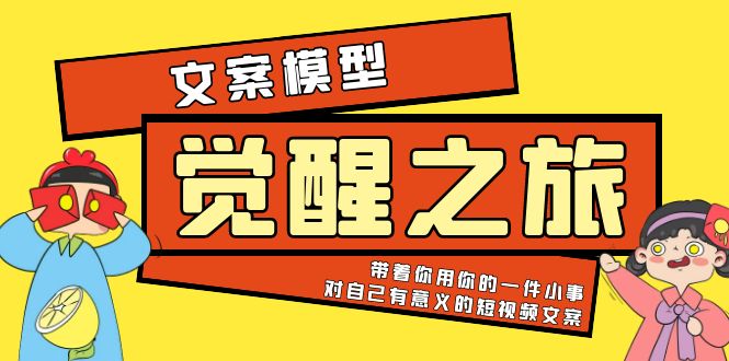 【副业项目5904期】《觉醒·之旅》文案模型 带着你用你的一件小事 对自己有意义的短视频文案-蓝图副业