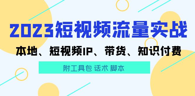 【副业项目5911期】2023短视频流量实战 本地、短视频IP、带货、知识付费（附工具包 话术 脚本)-蓝图副业