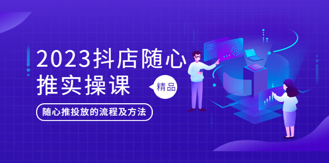 【副业项目5699期】2023抖店随心推实操课，搞懂抖音小店随心推投放的流程及方法-蓝图副业