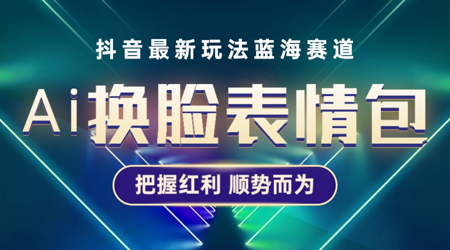 【副业项目5701期】抖音AI换脸表情包小程序变现最新玩法，单条视频变现1万+普通人也能轻松玩转-蓝图副业