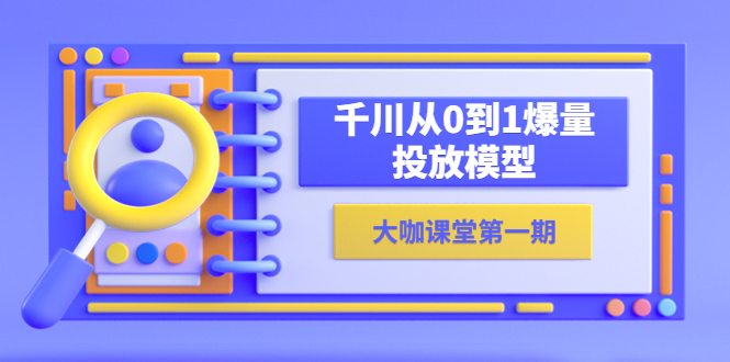 【副业项目5922期】蝉妈妈-大咖课堂第一期，千川从0到1爆量投放模型（23节视频课）-蓝图副业