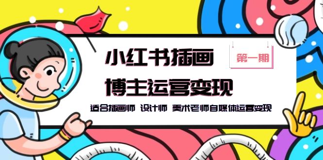 【副业项目5896期】小红书插画博主运营变现-第1期，适合插画师 设计师 美术老师自媒体运营变现-蓝图副业