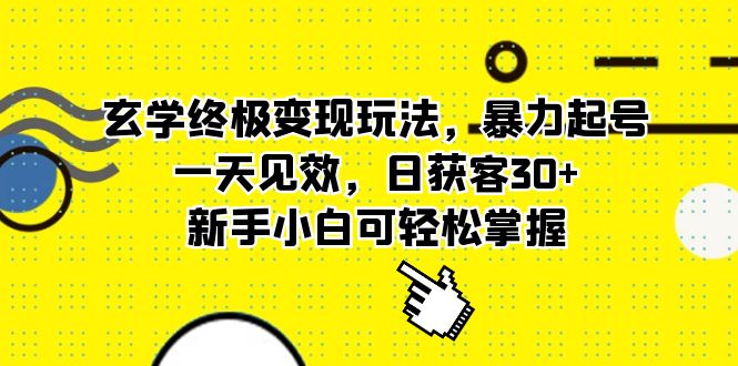 【副业项目5988期】玄学终极变现玩法，暴力起号，一天见效，日获客30+，新手小白可轻松掌握-蓝图副业
