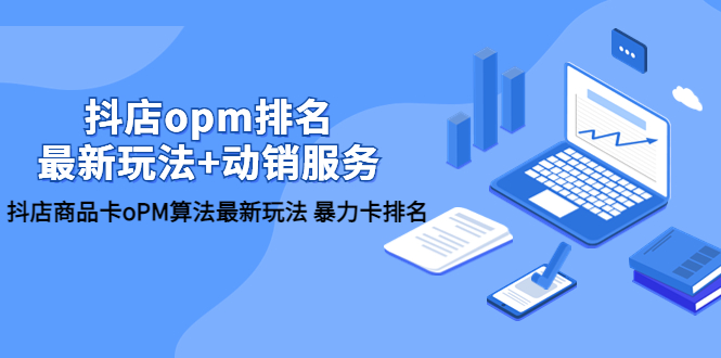 【副业项目5946期】抖店/opm排名/最新玩法+动销服务，抖店商品卡oPM算法最新玩法 暴力卡排名-蓝图副业