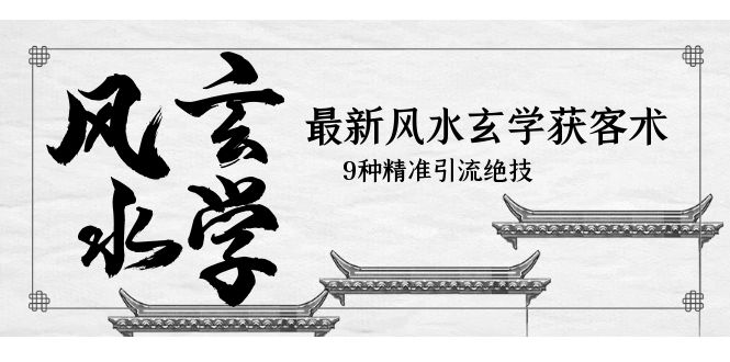 【副业项目5952期】最新风水玄学-获客术，9种精准引流绝技（专题课）-蓝图副业