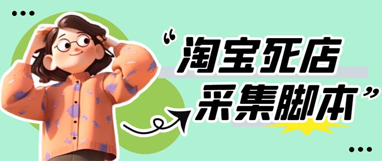 【副业项目5917期】外面卖398最新淘宝死店采集软件 号称一单利润100+【采集脚本+教程】仅揭秘-蓝图副业