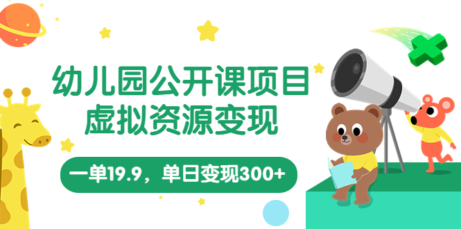 【副业项目5975期】幼儿园公开课项目，虚拟资源变现，一单19.9，单日变现300+（教程+资料）-蓝图副业