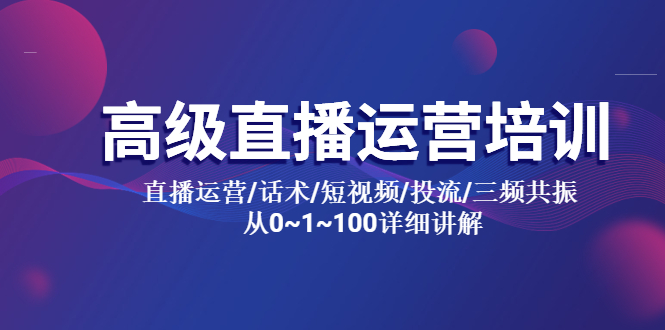 【副业项目5791期】高级直播运营培训 直播运营/话术/短视频/投流/三频共振 从0~1~100详细讲解-蓝图副业