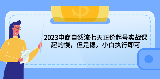 【副业项目5976期】2023电商自然流七天正价起号实战课：起的慢，但是稳，小白执行即可-蓝图副业