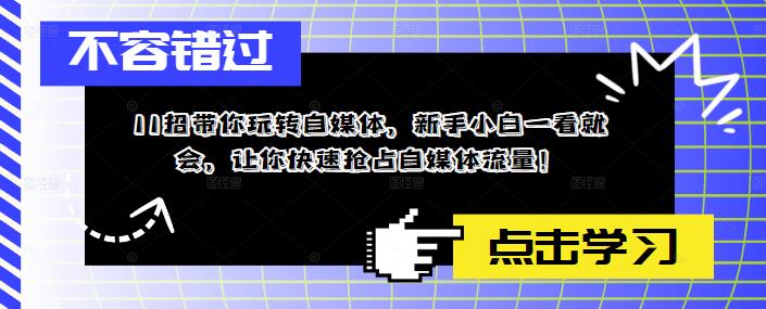 【副业项目5687期】11招带你玩转自媒体，新手小白一看就会，让你快速抢占自媒体流量-蓝图副业
