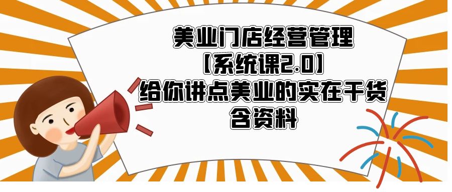 【副业项目5794期】美业门店经营管理【系统课2.0】给你讲点美业的实在干货,含资料-蓝图副业