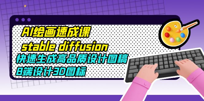【副业项目5728期】AI绘画速成课stable diffusion，快速生成高品质设计图稿、B端设计3D图标-蓝图副业