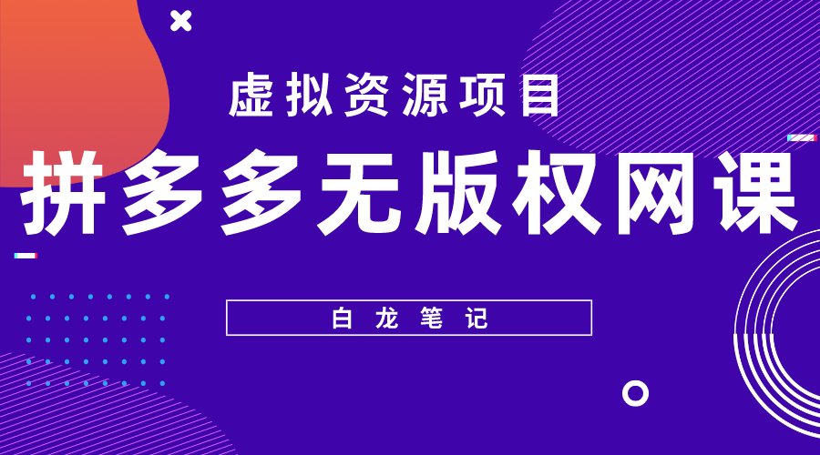 【副业项目5694期】【白龙笔记】拼多多无版权网课项目，月入5000的长期项目，玩法详细拆解-蓝图副业