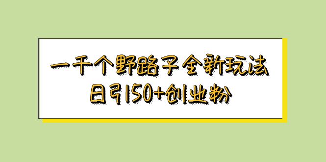 【副业项目5980期】一千个野路子全新玩法 日引50+创业粉-蓝图副业