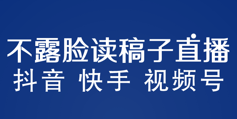 【副业项目5981期】不露脸读稿子直播玩法，抖音快手视频号，月入3w+详细视频课程-蓝图副业