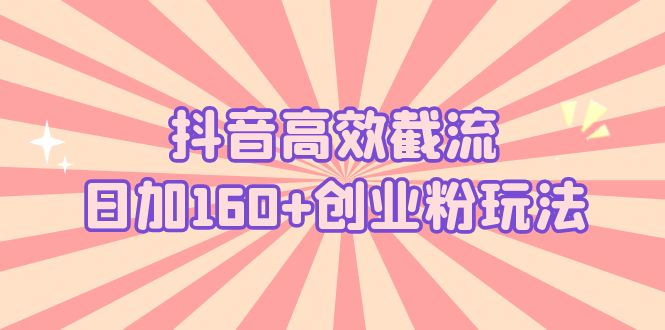【副业项目5983期】抖音高效截流日加160+创业粉玩法：详细操作实战演示！-蓝图副业