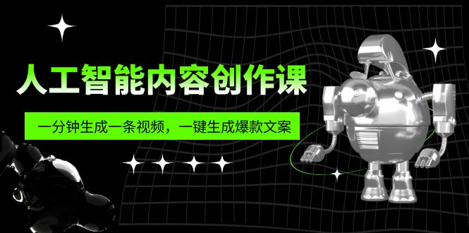 【副业项目5984期】人工智能内容创作课：帮你一分钟生成一条视频，一键生成爆款文案（7节课）-蓝图副业