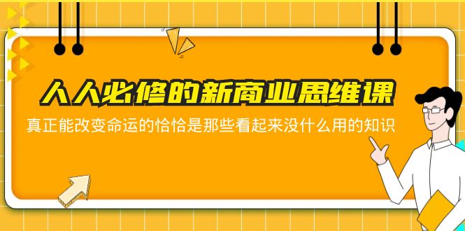 【副业项目5938期】人人必修-新商业思维课 真正改变命运的恰恰是那些看起来没什么用的知识-蓝图副业