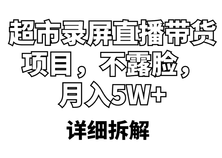 【副业项目5797期】超市录屏直播带货项目，不露脸，月入5W+（详细拆解）-蓝图副业